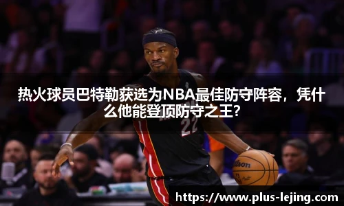 热火球员巴特勒获选为NBA最佳防守阵容,凭什么他能登顶防守之王?