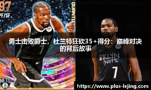 勇士击败爵士，杜兰特狂砍35+得分：巅峰对决的背后故事