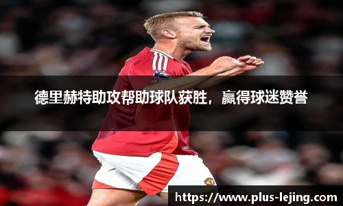 德里赫特助攻帮助球队获胜，赢得球迷赞誉