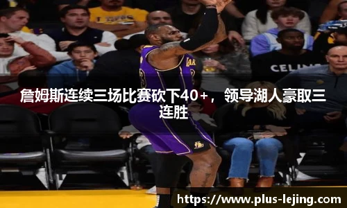 詹姆斯连续三场比赛砍下40+，领导湖人豪取三连胜