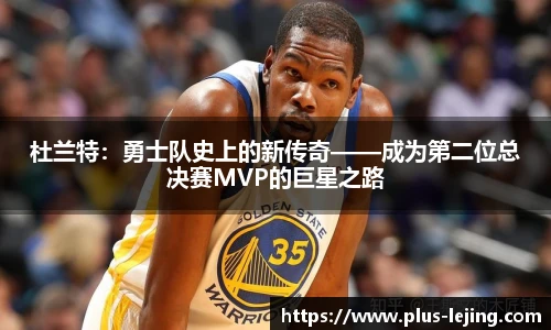杜兰特：勇士队史上的新传奇——成为第二位总决赛MVP的巨星之路