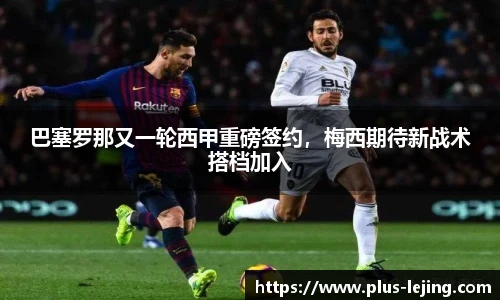 巴塞罗那又一轮西甲重磅签约，梅西期待新战术搭档加入