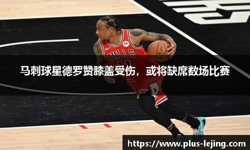 马刺球星德罗赞膝盖受伤，或将缺席数场比赛