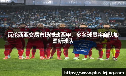 瓦伦西亚交易市场搅动西甲，多名球员将离队加盟新球队
