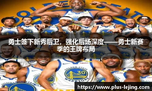 勇士签下新秀后卫，强化后场深度——勇士新赛季的王牌布局