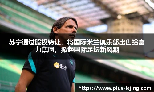 苏宁通过股权转让，将国际米兰俱乐部出售给富力集团，掀起国际足坛新风潮
