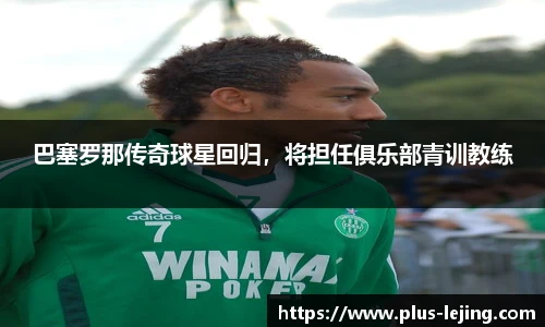 巴塞罗那传奇球星回归，将担任俱乐部青训教练