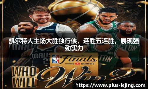 凯尔特人主场大胜独行侠,连胜五连胜,展现强劲实力