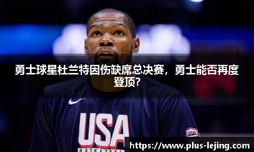 勇士球星杜兰特因伤缺席总决赛,勇士能否再度登顶?