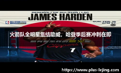 火箭队全明星集结助威,哈登季后赛冲刺在即