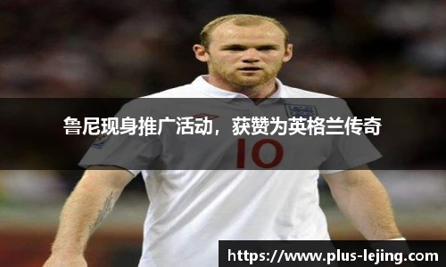 鲁尼现身推广活动,获赞为英格兰传奇