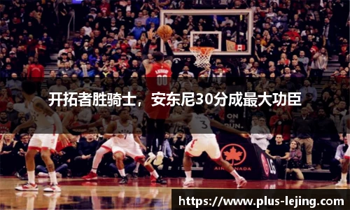 开拓者胜骑士,安东尼30分成最大功臣