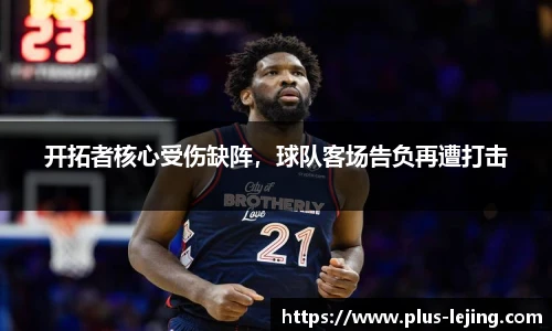 开拓者核心受伤缺阵，球队客场告负再遭打击