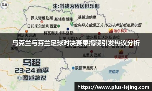乌克兰与芬兰足球对决赛果揭晓引发热议分析