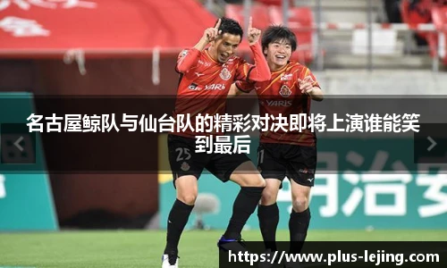 名古屋鲸队与仙台队的精彩对决即将上演谁能笑到最后