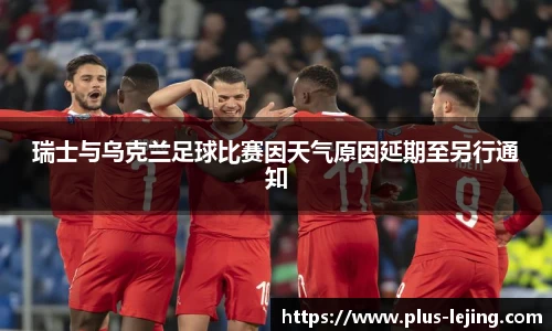 瑞士与乌克兰足球比赛因天气原因延期至另行通知