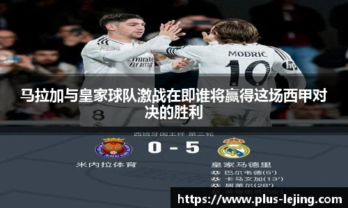 马拉加与皇家球队激战在即谁将赢得这场西甲对决的胜利
