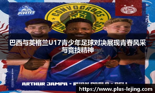 巴西与英格兰U17青少年足球对决展现青春风采与竞技精神