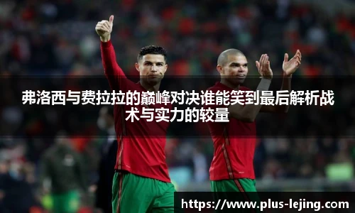 弗洛西与费拉拉的巅峰对决谁能笑到最后解析战术与实力的较量