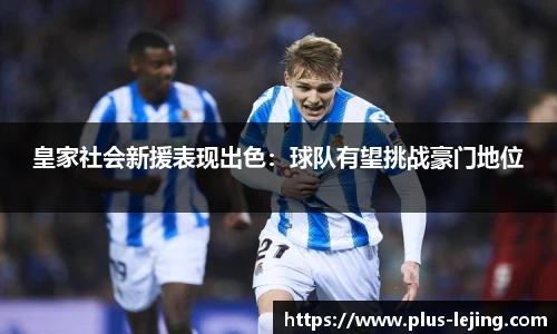 皇家社会新援表现出色：球队有望挑战豪门地位
