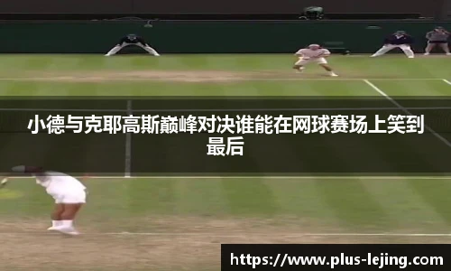 小德与克耶高斯巅峰对决谁能在网球赛场上笑到最后