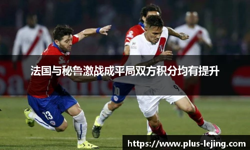 法国与秘鲁激战成平局双方积分均有提升