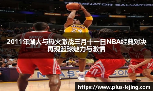 2011年湖人与热火激战三月十一日NBA经典对决再现篮球魅力与激情