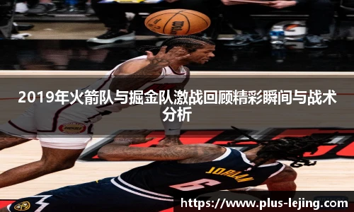 2019年火箭队与掘金队激战回顾精彩瞬间与战术分析