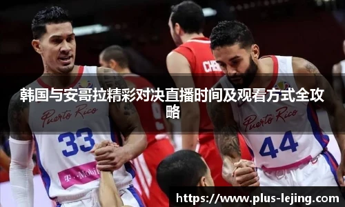 韩国与安哥拉精彩对决直播时间及观看方式全攻略
