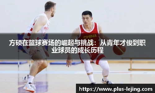 方硕在篮球赛场的崛起与挑战:从青年才俊到职业球员的成长历程