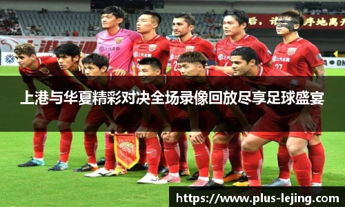 上港与华夏精彩对决全场录像回放尽享足球盛宴