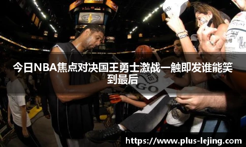 今日NBA焦点对决国王勇士激战一触即发谁能笑到最后