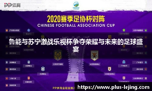 鲁能与苏宁激战乐视杯争夺荣耀与未来的足球盛宴