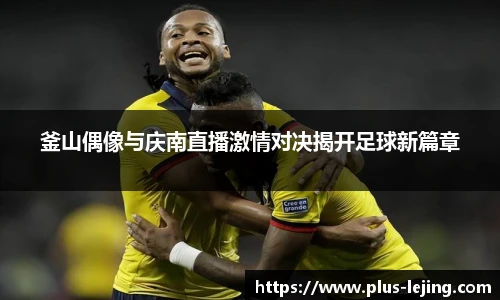 釜山偶像与庆南直播激情对决揭开足球新篇章